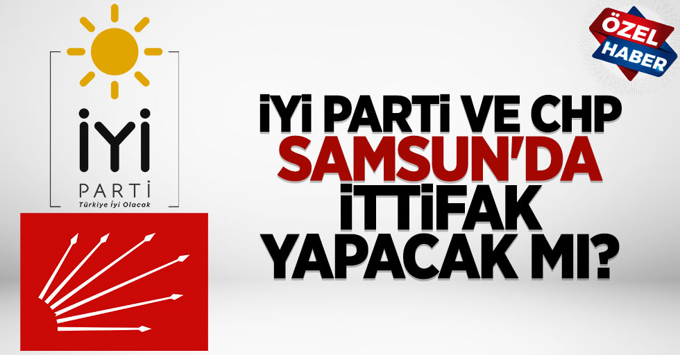 Samsun’da CHP ve İYİ Parti ittifak yapacak mı?