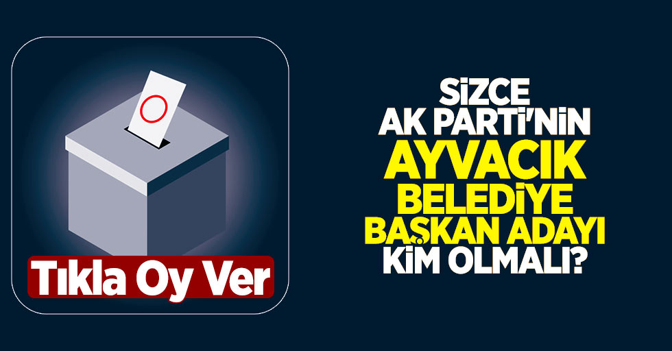 Sizce AK Parti'nin Ayvacık Belediye Başkan Adayı Kim Olmalı?
