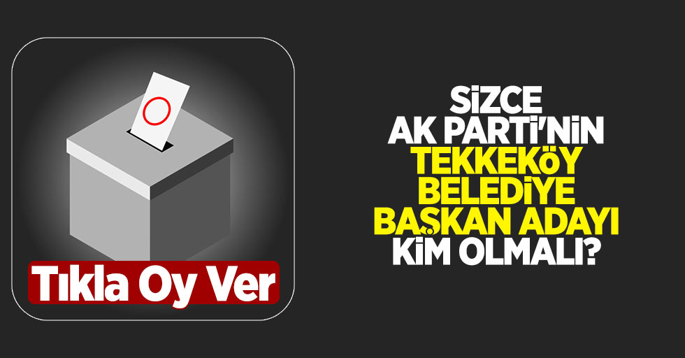 Sizce AK Parti'nin Samsun Tekkeköy Belediye Başkan Adayı Kim Olmalı?