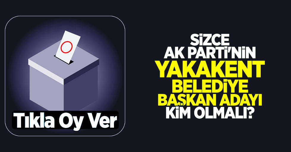 Sizce AK Parti'nin Yakakent Belediye Başkan Adayı Kim Olmalı?