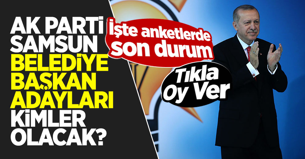 AK Parti Samsun Belediye Başkan Adayları Kimler Olacak?