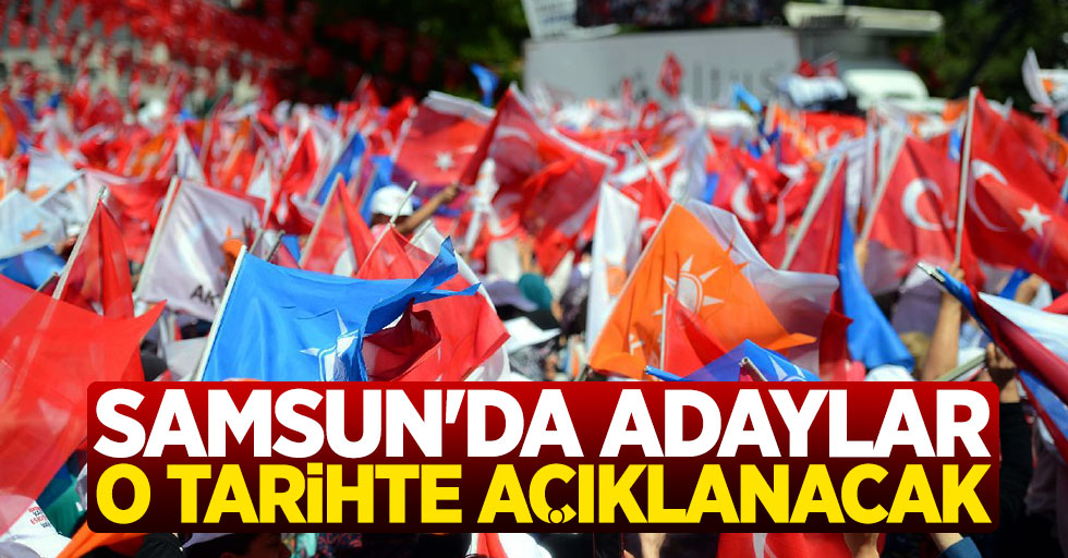 AK Parti Samsun Belediye Başkan Adayları O Tarihte Açıklanacak