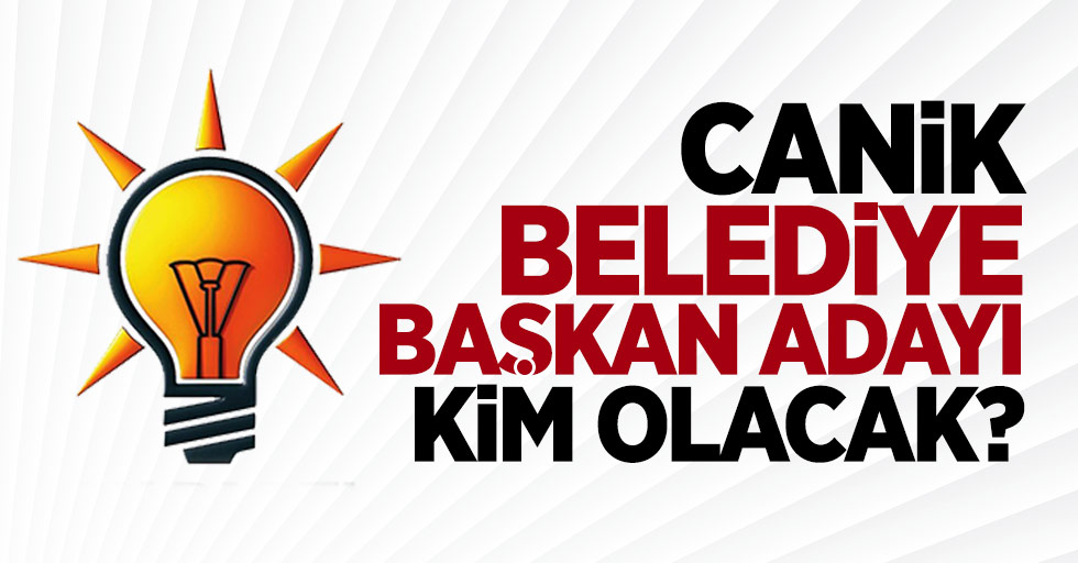 AK Parti Samsun Canik Belediye Başkan Adayı Kim Olacak?
