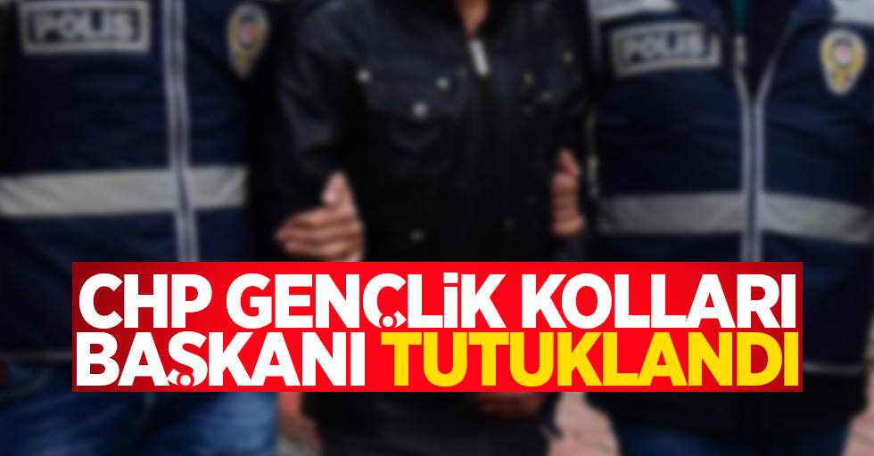 CHP Gençlik Kolları Başkanı tutuklandı 