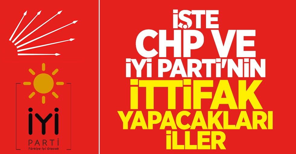 İşte CHP ve İYİ Parti'nin ittifak yapacakları iller
