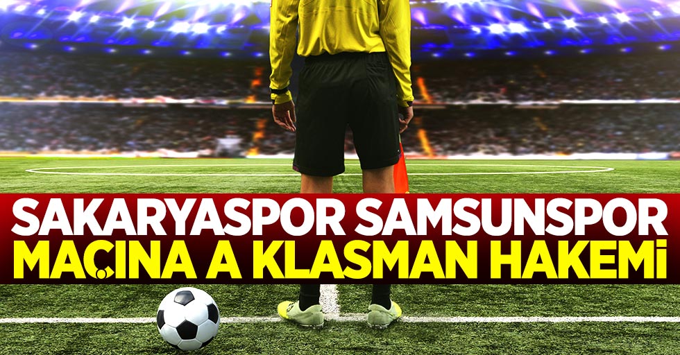 Sakaryaspor Samsunspor maçına A klasman hakemi 