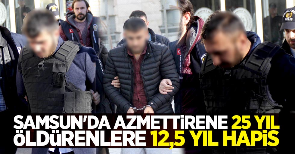 Samsun'da azmettirene 25 yıl, öldürenlere 12,5 yıl hapis
