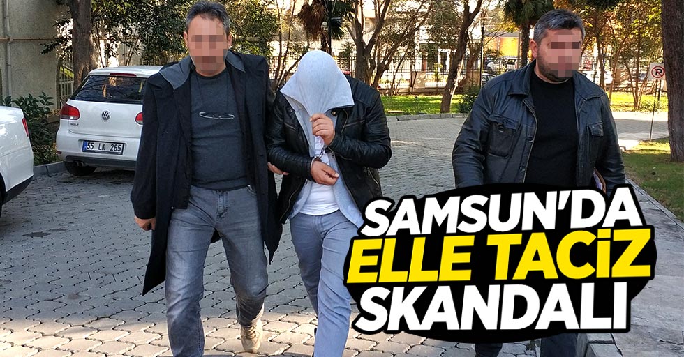 Samsun'da elle taciz skandalı