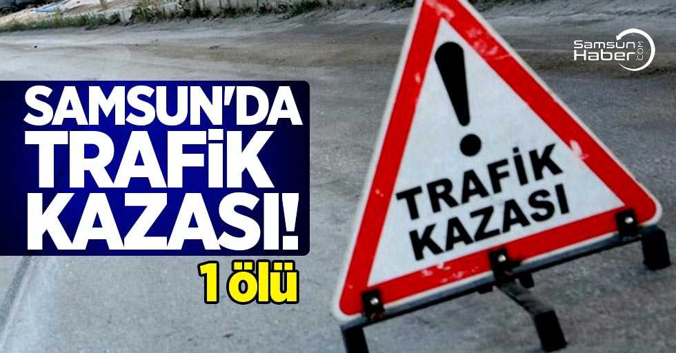 Samsun'da trafik kazası! 1 ölü