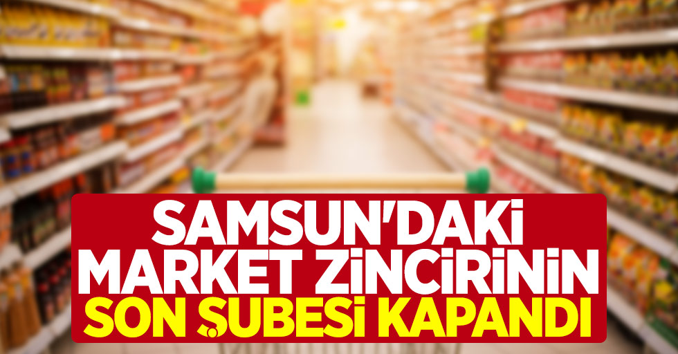 Samsun'daki dev market zincirinin son şubesi kapandı