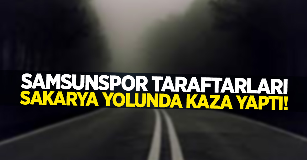 Samsunspor taraftarları  Sakarya yolunda kaza yaptı 