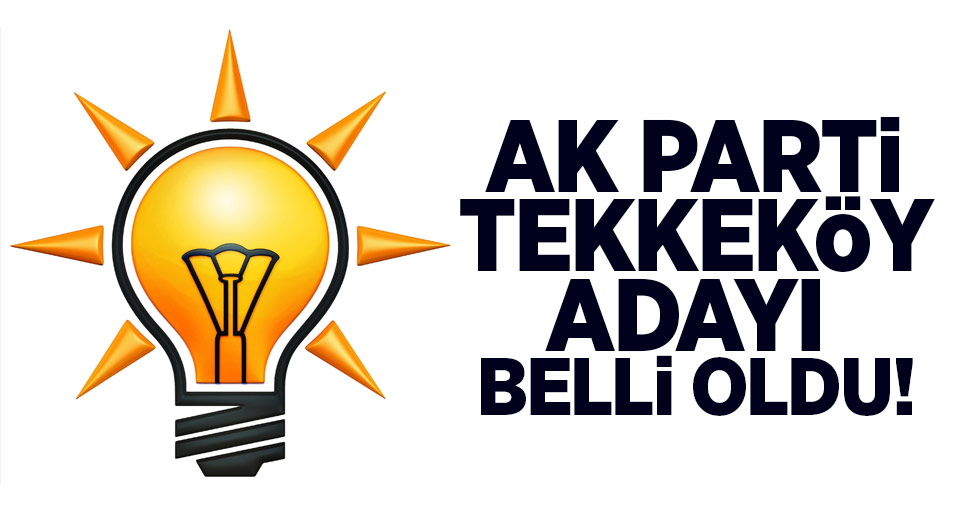 AK Parti Tekkeköy Adayı Belli Oldu!