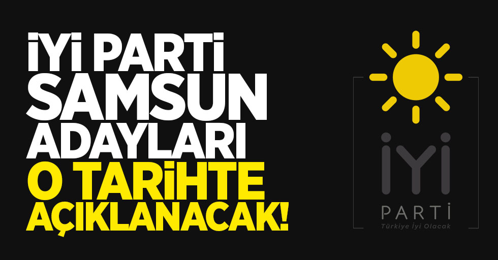İYİ Parti Samsun Belediye Başkan Adayları O Tarihte Açıklanacak!