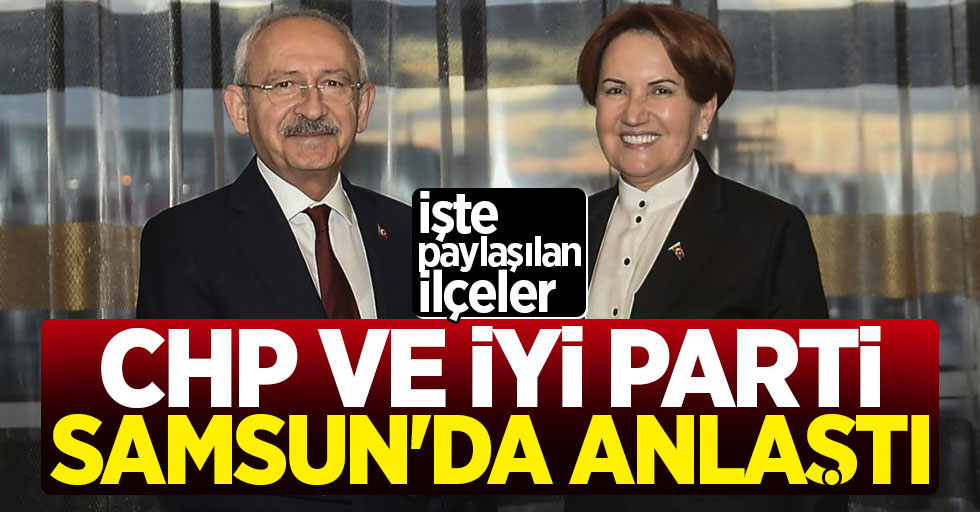İYİ Parti ve CHP Samsun'da Anlaştı! İşte paylaşılan ilçeler