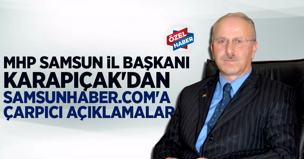 MHP Samsun İl Başkanından Samsunhaber.com'a çarpıcı açıklamalar