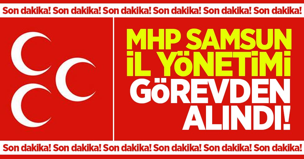 MHP Samsun il yönetimi görevden alındı!