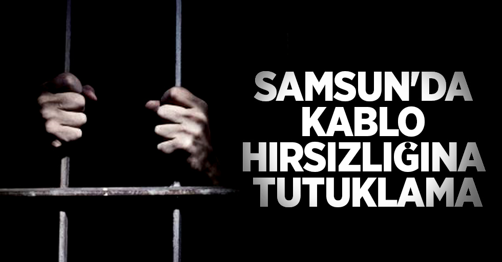Samsun'da kablo hırsızlığına tutuklama