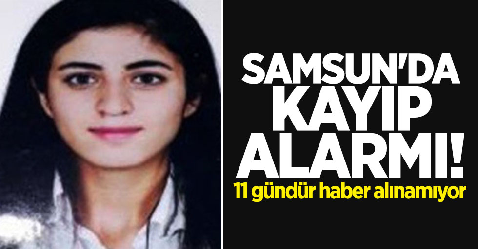 Samsun'da kayıp alarmı! Genç kızdan 11 gündür haber alınamıyor