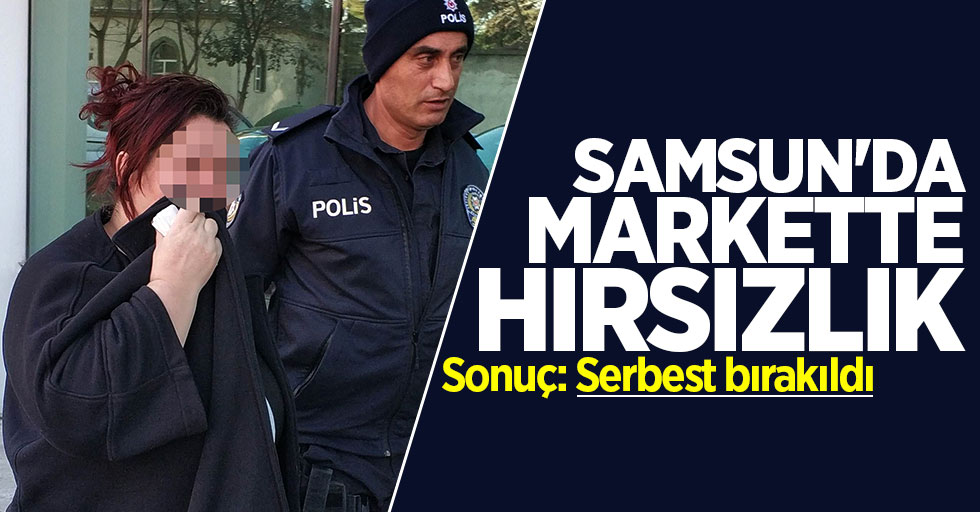 Samsun'da markette hırsızlık! Sonuç: Serbest bırakıldı
