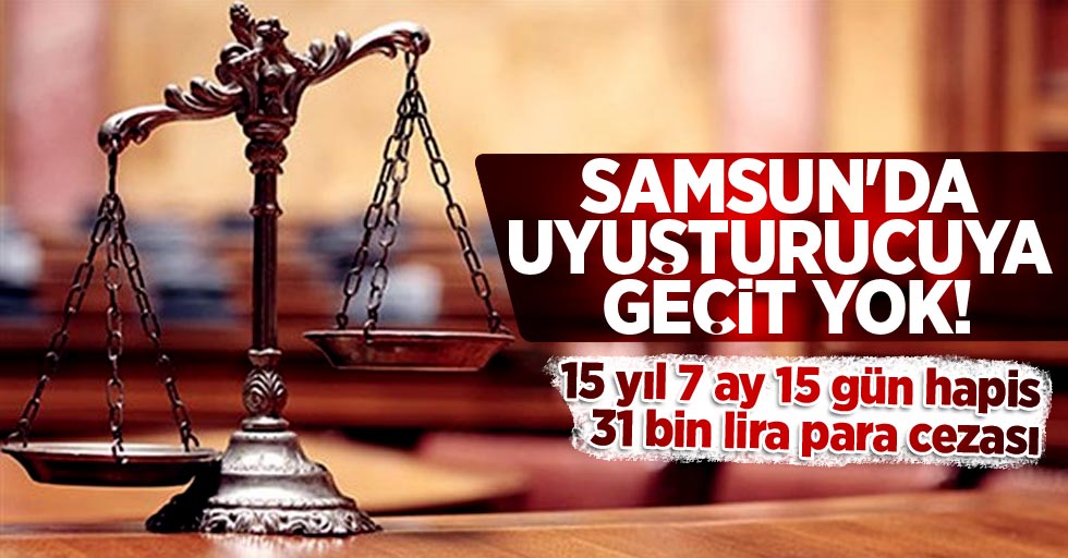 Samsun'da uyuşturucu ticaretine 15 yıl 7 ay hapis