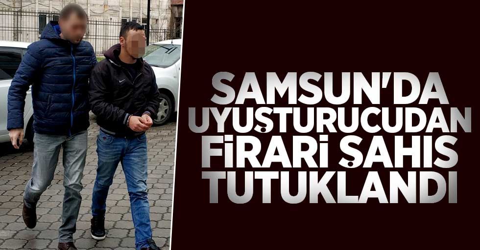 Samsun'da uyuşturucudan firari şahıs tutuklandı