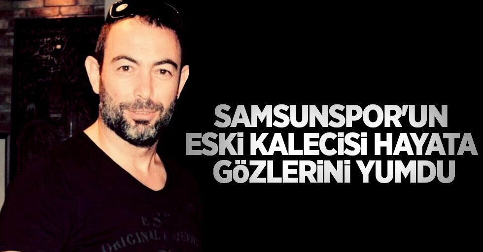 Samsunspor'un eski kalecisi hayata gözlerini yumdu