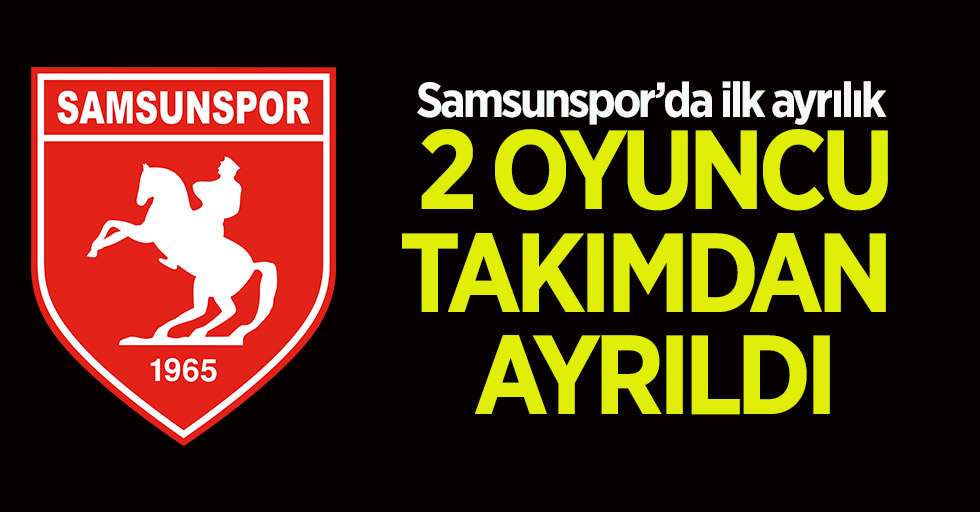 Samsunspor’da ilk ayrılık! İki oyuncu takımdan ayrıldı