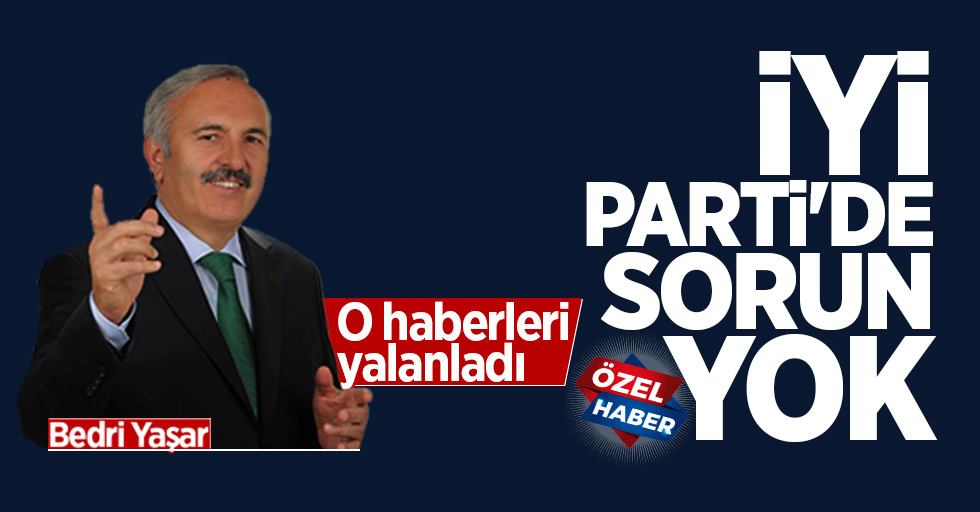 Bedri Yaşar: İYİ Parti'de sorun yok