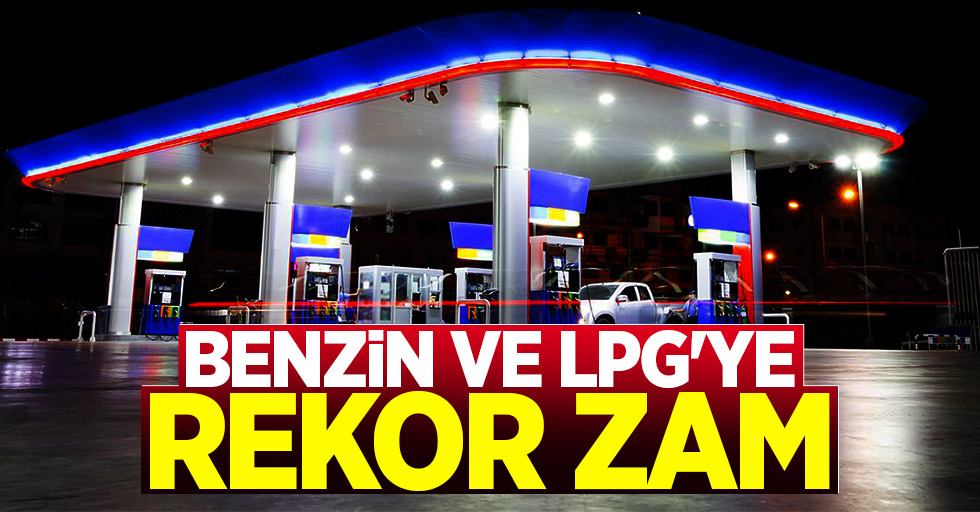 Benzin ve LPG'ye Rekor Zam