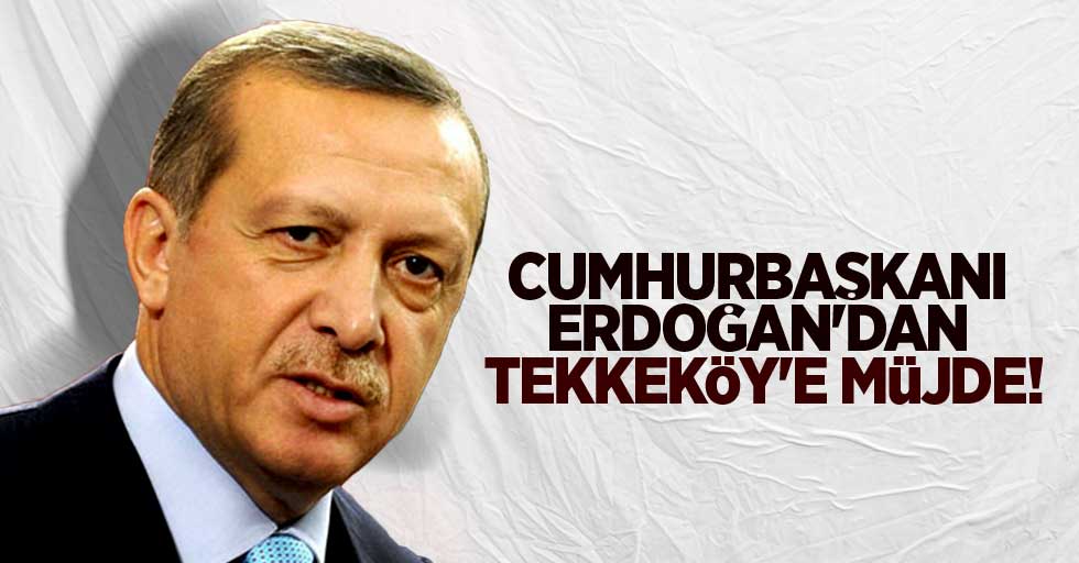 Cumhurbaşkanı Erdoğan'dan Tekkeköy'de müjde!