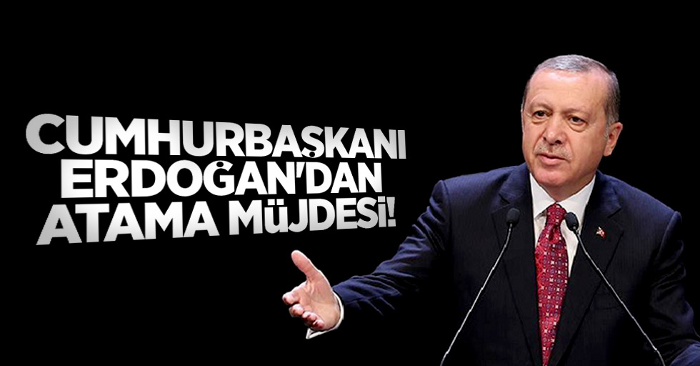 Cumhurbaşkanı Erdoğan'tan atama müjdesi!