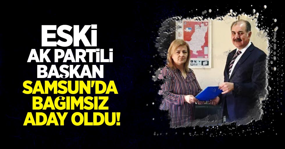 Eski AK Partili başkan Samsun'da bağımsız aday oldu 