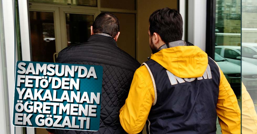 Samsun'da FETÖ'den yakalanan öğretmene ek gözaltı