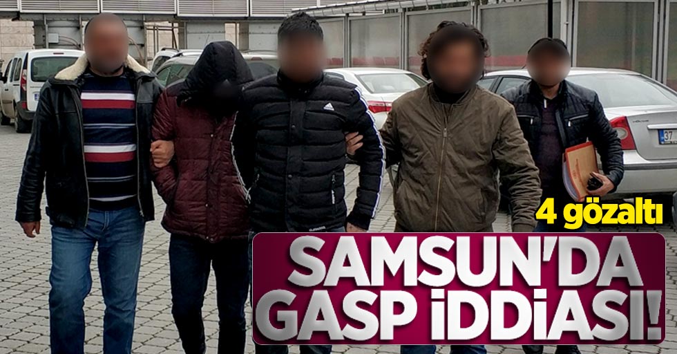 Samsun'da gasp iddiası! 4 gözaltı