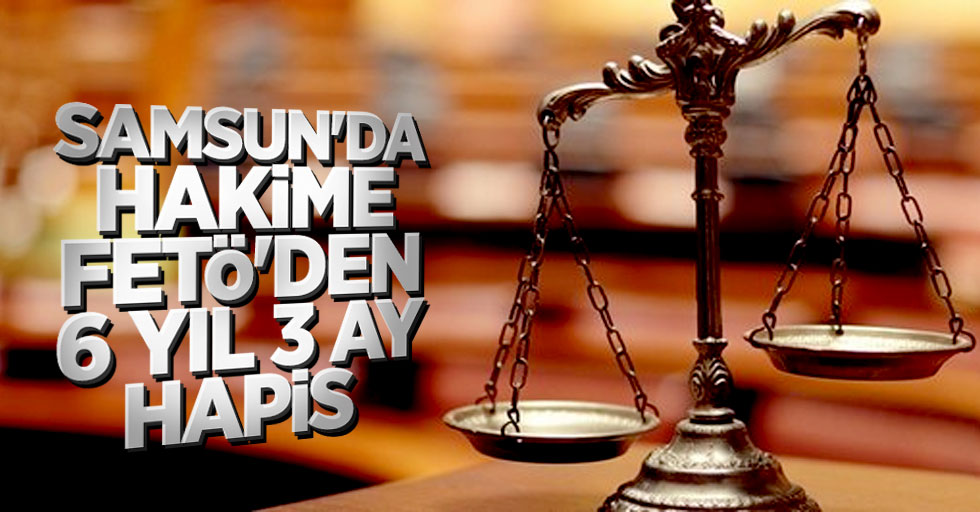 Samsun'da hakime FETÖ'den 6 yıl 3 ay hapis