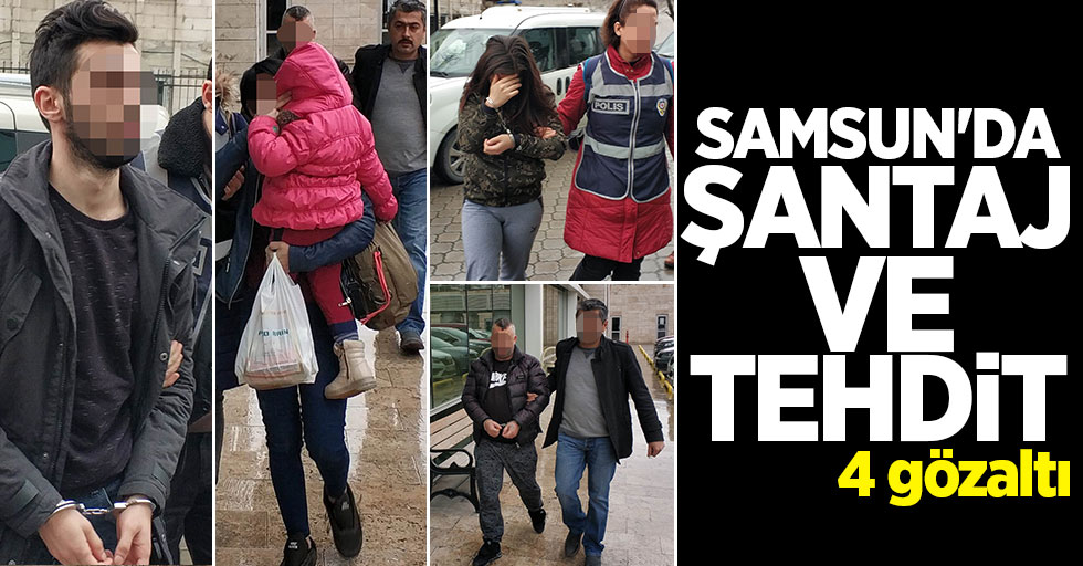 Samsun'da şantaj ve tehdit: 4 gözaltı
