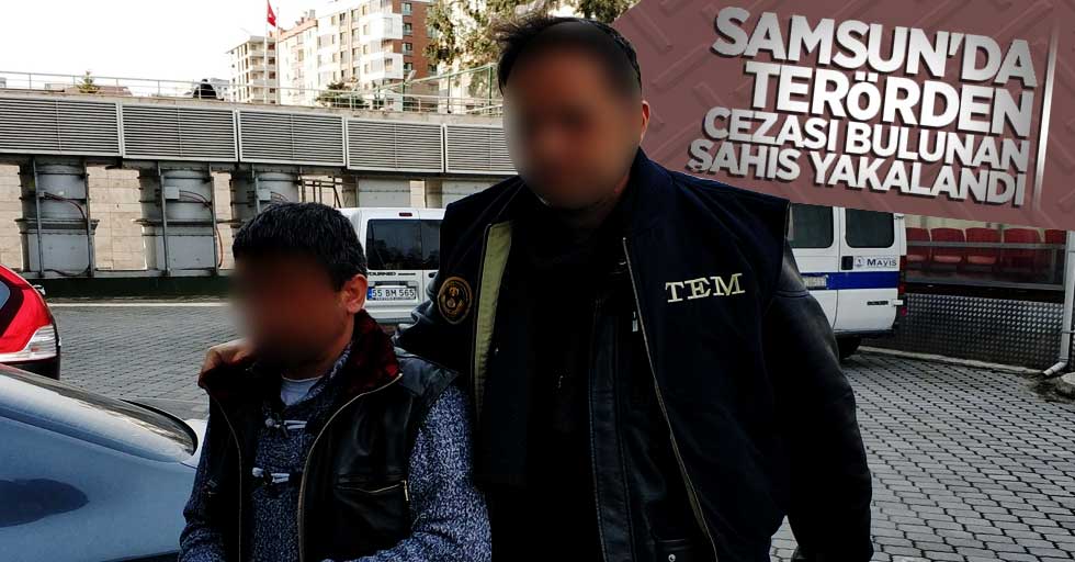 Samsun'da terörden cezası bulunan şahıs yakalandı