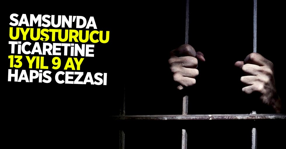 Samsun'da uyuşturucuya ticaretine 13 yıl 9 ay hapis