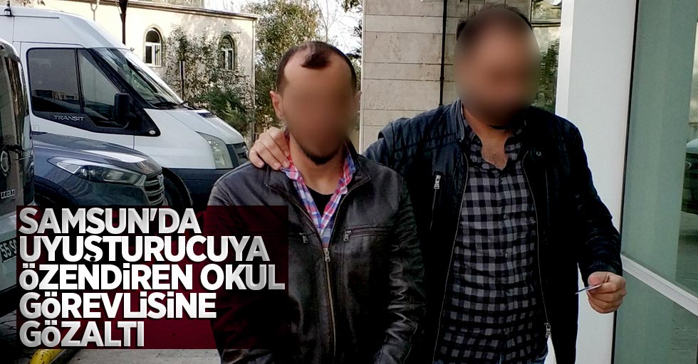 Samsun'da uyuşturucuyu özendiren okul görevlisine gözaltı