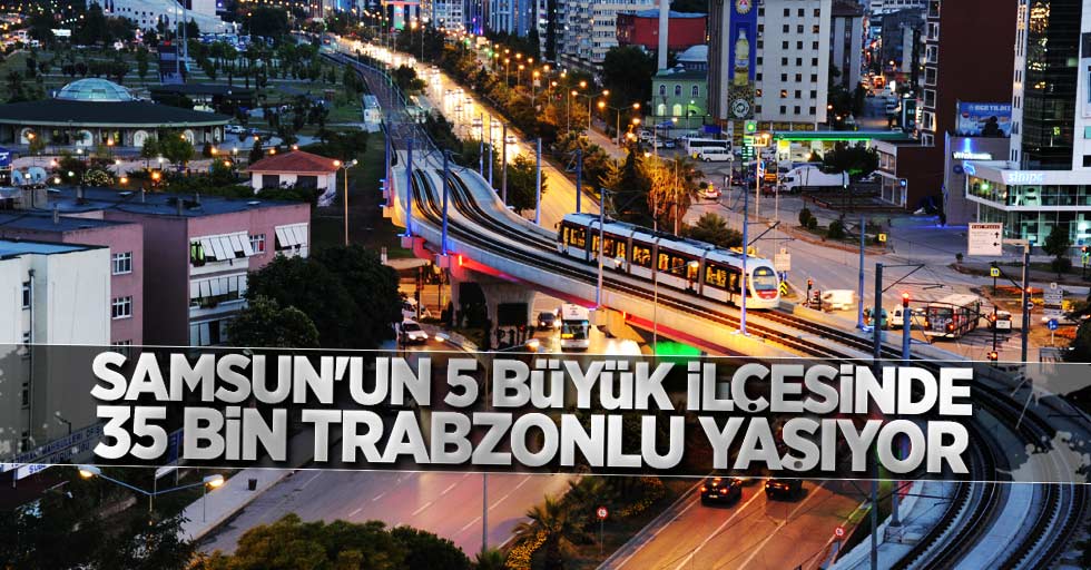 Samsun'un 5 büyük ilçesinde 35 bin Trabzonlu yaşıyor