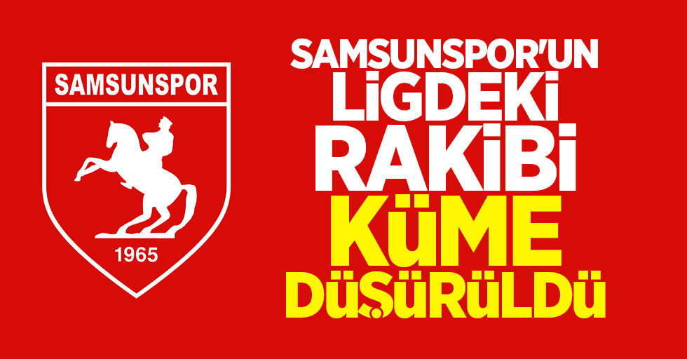 Samsunspor'un Ligdeki Rakibi Küme Düşürüldü