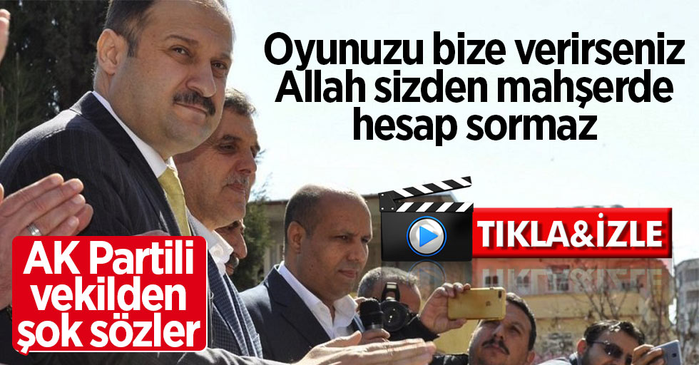 AK Parti Milletvekili: Oyunuzu bize verirseniz Allah mahşerde sizden hesap sormayacak