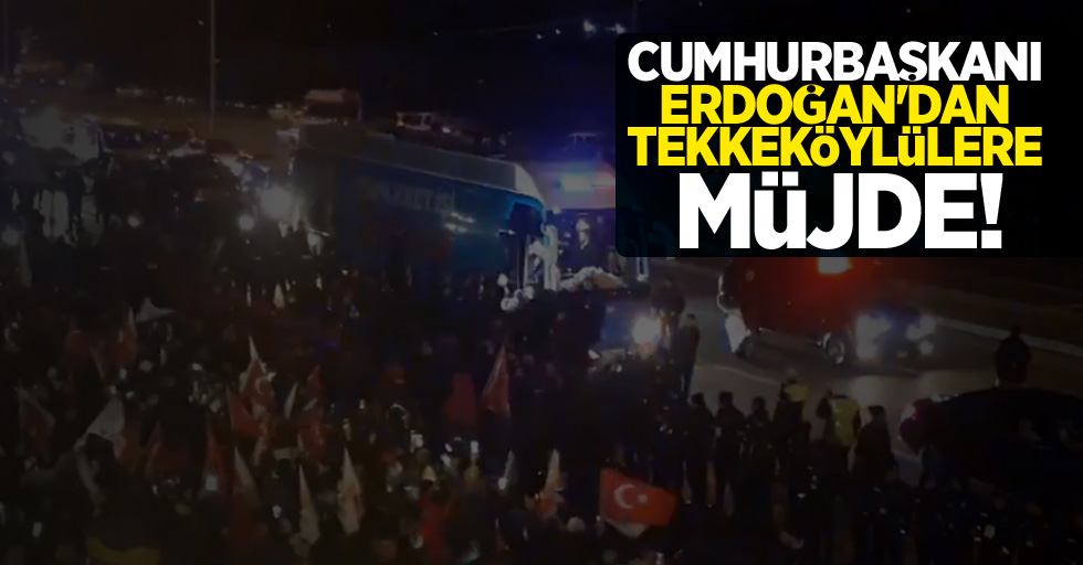 Cumhurbaşkanı Erdoğan'dan Tekkeköylülere müjde