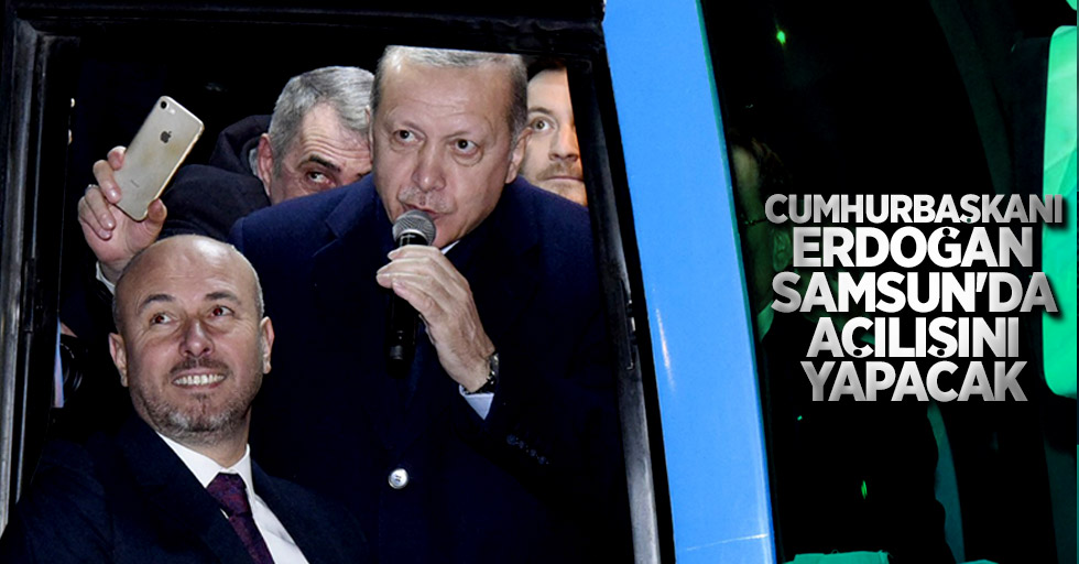 Cumhurbaşkanı Erdoğan Samsun'da açılışını yapacak