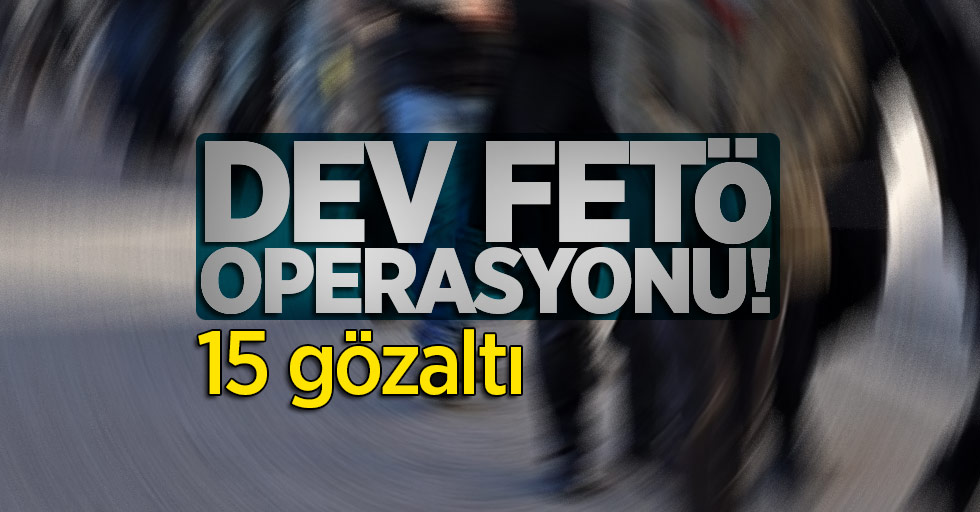 Dev FETÖ operasyonu! 15 gözaltı
