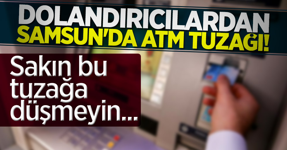 Dolandırıcılardan Samsun'da ATM tuzağı!