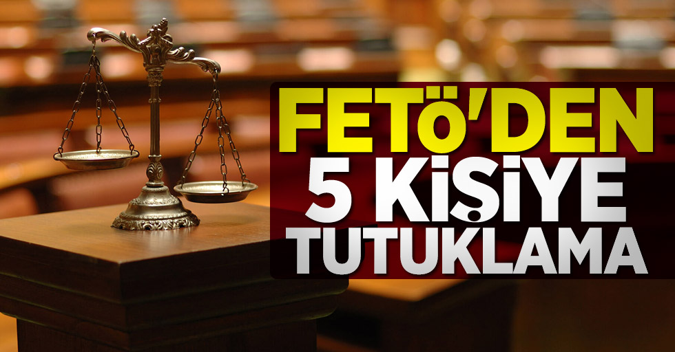 FETÖ'de 5 kişiye tutuklama