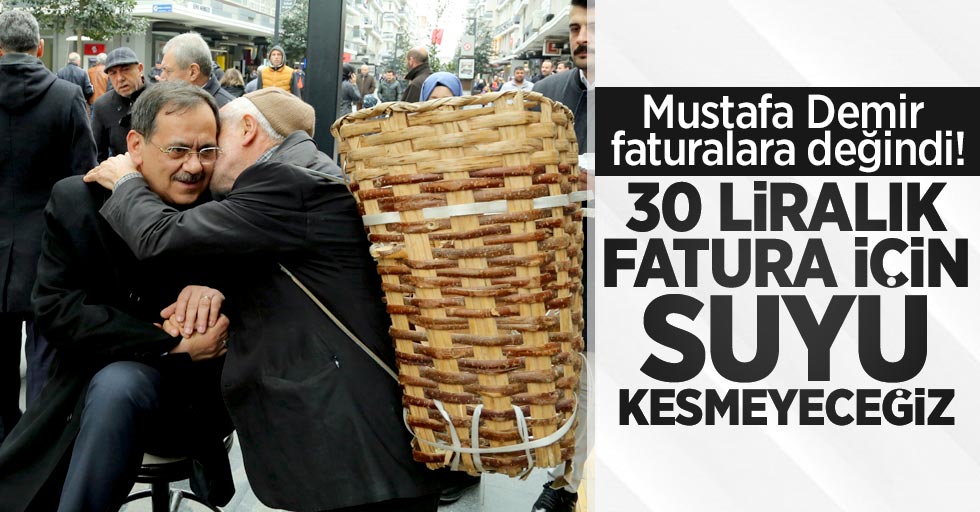 Mustafa Demir faturalara değindi! "30 liralık fatura için suyu kesmeyeceğiz"