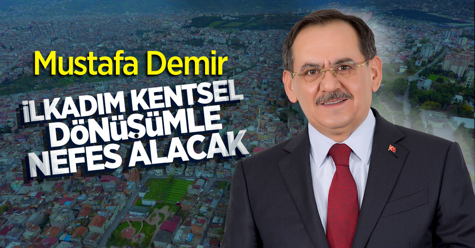 Mustafa Demir: İlkadım kentsel dönüşümle nefes alacak
