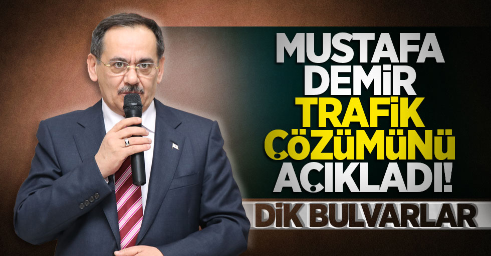 Mustafa Demir trafik çözümünü açıkladı! Dik bulvarlar